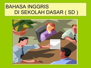 BAHASA INGGRIS  DI SEKOLAH DASAR ( SD ) 