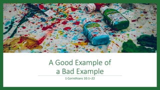 A Good Example of
a Bad Example
1 Corinthians 10:1–22
 