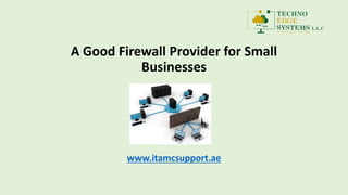 A Good Firewall Provider for Small
Businesses
www.itamcsupport.ae
 