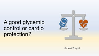 A good glycemic
control or cardio
protection?
Dr. Vani Thayyil
 