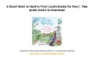 A Good Heart is Hard to Find ( audio books for free ) : free
audio books to download
A Good Heart is Hard to Find ( audio books for free ) : free audio books to download
LINK IN PAGE 4 TO LISTEN OR DOWNLOAD BOOK
 