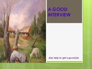 A GOOD
INTERVIEW
Also help to get a good job
 