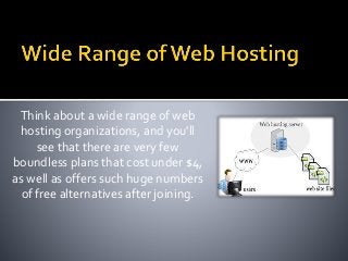 Think about a wide range of web
hosting organizations, and you'll
see that there are very few
boundless plans that cost under $4,
as well as offers such huge numbers
of free alternatives after joining.
 