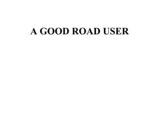 A GOOD ROAD USER 