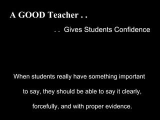 A GOOD Teacher . .
. . Gives Students Confidence
When students really have something important
to say, they should be able to say it clearly,
forcefully, and with proper evidence.
 