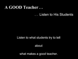 A GOOD Teacher . .
. . Listen to His Students
Listen to what students try to tell
about
what makes a good teacher.
 