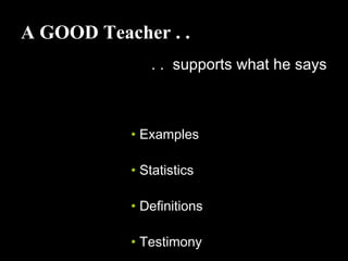 A GOOD Teacher . .
. . supports what he says
• Examples
• Statistics
• Definitions
• Testimony
 