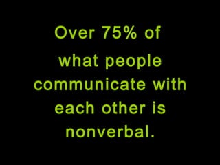 Over 75% of
what people
communicate with
each other is
nonverbal.
 