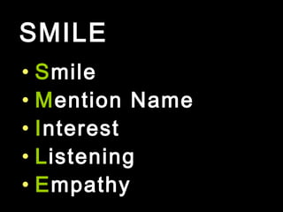 SMILE
• Smile
• Mention Name
• Interest
• Listening
• Empathy
 
