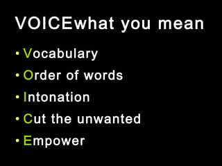 VOICE
• Vocabulary
• Order of words
• Intonation
• Cut the unwanted
• Empower
what you mean
 