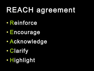 REACH agreement
• Reinforce
• Encourage
• Acknowledge
• Clarify
• Highlight
 
