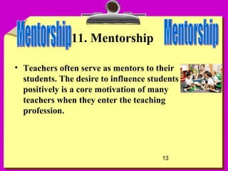 13
11. Mentorship
• Teachers often serve as mentors to their
students. The desire to influence students
positively is a core motivation of many
teachers when they enter the teaching
profession.
 