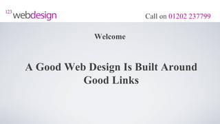 Call on 01202 237799

             Welcome


A Good Web Design Is Built Around
          Good Links
 