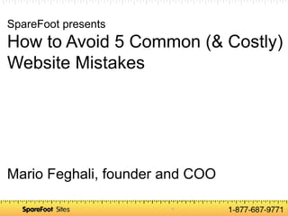 SpareFoot presents
How to Avoid 5 Common (& Costly)
Website Mistakes




Mario Feghali, founder and COO
       Confidential
 