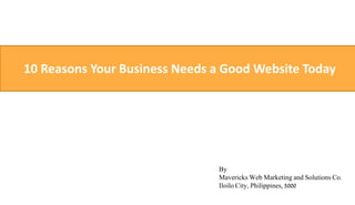 10 Reasons Your Business Needs a Good Website Today
By
Mavericks Web Marketing and Solutions Co.
Iloilo City, Philippines, 5000
 