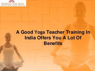 A Good Yoga Teacher Training In
India Offers You A Lot Of
Benefits

 