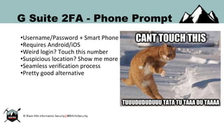 G Suite 2FA - Phone Prompt
•Username/Password + Smart Phone
•Requires Android/iOS
•Weird login? Touch this number
•Suspicious location? Show me more
•Seamless verification process
•Pretty good alternative
 