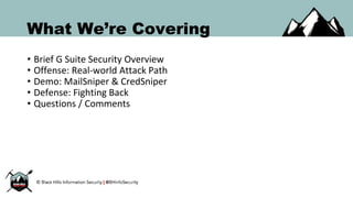 What We’re Covering
• Brief G Suite Security Overview
• Offense: Real-world Attack Path
• Demo: MailSniper & CredSniper
• Defense: Fighting Back
• Questions / Comments
 