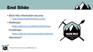 End Slide
• Black Hills Information Security
• http://www.blackhillsinfosec.com/
• MailSniper
•https://github.com/dafthack/MailSniper
•CredSniper
•https://github.com/ustayready/CredSniper
•Questions?
 