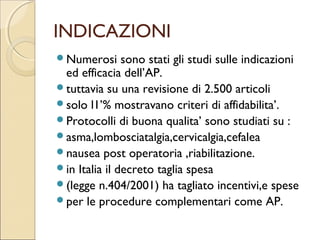 MECCANISMO DI AZIONE
        DELL’AGOPUNTURA.
L’AGOPUNTURA INIBISCE LO STIMOLO DEL
DOLORE :

 ATTIVANDO    NEURO TRASMETTITORI INIBITORI:
 GLI AMINOACIDI IL GABA.(AC,AMINOBUTIRRICO)
 NEUROPEPTIDI: B- ENDORFINE LEUCO- ENCEFALINE
  DINORFINA. (TRATTAMENTO DEL DOLORE CRONICO)

 ATTIVANDO   NEURO TRASMETTITORI
 ECCITATORI SEROTONINA NORADRENALINA ,
 ALTRE MONOANINE GLUTAMMATO (TRATTAMENTO
 DELLA CEFALEA) UTILI NEL TRATTAMENTO DELL’ANSIA
 E DELL’INSONNIA.
 