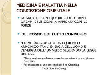 DIFFERENZA DI VALUTAZIONE
        TRA LE DUE MEDICINE.




   Valuteremo pertanto, un approccio storico-energetico
    che cerchi di spiegare la:
   Medicina occidentale e orientale, integrandole tra loro.
 