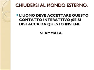 NATURA E SALUTE EQUILIBRIO.
ANCHE PER NOI :
 LA NATURA CI HA PREDISPOSTI PER UN
 GRADUALE FAMIGLIARIZZARCI COL
 MONDO ESTERNO, CON GLI ALTRI

          CON IL DIVERSO
          CON IL DIVENIRE.


LA NATURA INTEGRA

                 LA CULTURA DIVIDE
 