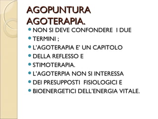 DEFINIZIONE DI AGOPUNTURA.

L’AGOPUNTURA È UN METODO
TERAPEUTICO CHE SI PROPONE
DI RICONDURRE NELLA NORMA
LO SQUILIBRIO ENERGETICO DI
ORGANI E FUNZIONI MEDIANTE LA
STIMOLAZIONE DI ZONE CUTANEE
PREVILEGIATE.
 
