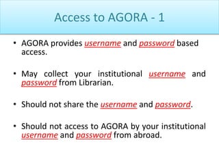 Access to AGORA - 1
• AGORA provides username and password based
access.
• May collect your institutional username and
pas...