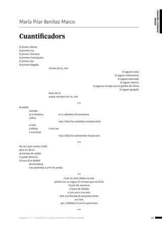 ágora n.º 17 — revista de cultura, ensayo y creación literaria 125
creaciónliteraria:
poesía
María Pilar Benítez Marco
Cuantificadors
O primer allento
A primera luz
O primer chemeco
A primera morisqueta
O primer riso
A primera begada
			 chunto de tú, mai
A zaguera zuña
O zaguer mobimiento
A zaguera alentada
O zaguer resoniu
A zaguera mirada con os güellos de l’alma
O zaguer gorgollo
			 lexos de tú
			 anque siempre con tú, mai
***
A soledá
	s’ampla
	 se multiplica		 en a cabañeta d’a esistenzia
	s’afica
				 más t’allá d’un achetibo multiplicatibo
	 e talla
	 e dibide		 o mío ser
	 e sustituye
				 más t’allá d’un pronombre frazionario
***
No sé o que cuesta a bida
pero sin de tú
ye tiempo de saldos
e puedo donar-la
á truca d’un ababol
	 dos brioletas
	 tres piedretas á a fin d’a senda
***
Cuan os míos dedos no sían
pillaré con as unglas d’o tiempo que no bi’ste
l’ausín d’a memoria
o bloso de l’olbido
e con uno e con otro
faré una flocada de paxarelas libres
en l’aire
por si Dédalo e Ícaro la querrieran
***
 