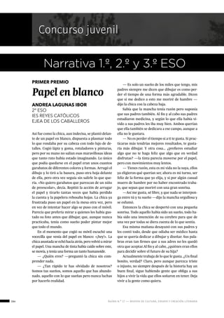 164 ágora n.º 17 — revista de cultura, ensayo y creación literaria
Concurso juvenil
Narrativa 1.º, 2.º y 3.º ESO
PRIMER PREMIO
Papel en blanco
ANDREA LAGUNAS IBOR
2º ESO
IES REYES CATÓLICOS
EJEA DE LOS CABALLEROS
Así fue como la chica, aun indecisa, se plantó delan-
te de un papel en blanco, dispuesta a plasmar todo
lo que rondaba por su cabeza con todo lujo de de-
talles. Cogió lápiz y goma, rotuladores y pinturas,
pero por su mano no salían esas maravillosas ideas
que tanto rato había estado imaginando. Lo único
que podía quedarse en el papel eran unos cuantos
garabatos de diferentes colores y formas. Arrugó el
dibujo y lo tiró a la basura, puso otra hoja delante
de ella, pero otra vez seguía sin salirle lo que que-
ría. «No quiero garabatos que parezcan de un niño
de preescolar», decía. Repitió la acción de arrugar
el papel y tirarlo tantas veces que había perdido
la cuenta y la papelera rebosaba hojas. La chica ya
frustrada puso un papel en la mesa otra vez, pero
en vez de intentar hacer algo se puso con el móvil.
Parecía que prefería mirar a quienes les había gus-
tado su foto antes que dibujar, que, aunque nunca
practicaba, tenía como sueño poder pintar mejor
que todo el mundo.
En el momento que cogió su móvil escuchó una
vocecilla que venía del papel en blanco: «¡hey!». La
chicaasustadaseechóhaciaatrás,perovolvióamirar
el papel. Una mancha de tinta había caído sobre este,
se movía, y tenía una forma un tanto humanoide.
— ¿Quién eres? —preguntó la chica sin com-
prender nada.
— ¿Tan rápido te has olvidado de nosotros?
Somos tus sueños, somos aquello que has abando-
nado, aquello con lo que sueñas pero nunca luchas
por hacerlo realidad.
— Es solo un sueño de los miles que tengo, mis
padres siempre me dicen que dibujar es como per-
der el tiempo de una forma más agradable. Dicen
que si me dedico a esto me moriré de hambre —
dijo la chica con la cabeza baja.
Sabía que la mancha tenía razón pero suponía
que sus padres también. Al fin y al cabo sus padres
estudiaron medicina, y según lo que ella había vi-
vido a sus padres les iba muy bien. Ambos querían
que ella también se dedicara a ese campo, aunque a
ella no le gustara.
— No es perder el tiempo si a ti te gusta. Si prac-
ticaras más tendrías mejores resultados, te gusta-
ría más dibujar. Y otra cosa… ¿prefieres estudiar
algo que no te haga feliz que algo que en verdad
disfrutas? —la tinta parecía moverse por el papel,
pero con movimientos muy lentos.
— Tienes razón, esta es mi vida no la suya, ellos
ya eligieron qué querían ser, ahora es mi turno, ser
feliz de la forma que yo elija, y si por algún casual
muero de hambre por no haber encontrado traba-
jo, que sepan que moriré con una gran sonrisa.
—Así me gusta, sé libre, y que nada se interpon-
ga entre tú y tu sueño —dijo la mancha orgullosa y
se esfumó.
Entonces la chica se despertó con una pequeña
sonrisa. Todo aquello había sido un sueño, todo ha-
bía sido una invención de su cerebro para que de
una vez por todas se diera cuenta de lo que sentía.
Esa misma mañana desayunó con sus padres y
les contó todo, desde que odiaba ser médico hasta
que se quería dedicar a dibujar y diseñar. Sus pala-
bras eran tan firmes que a sus adres no les quedó
otra que aceptar.Al fin y al cabo, ¿quiénes eran ellos
para decidir sobre el futuro de su hija?
Actualmente trabaja de lo que le gusta. ¿Un final
bonito, verdad? Claro, pero aunque parezca triste
o injusto, no siempre después de la historia hay un
buen final, sigue habiendo gente que obliga a sus
hijos a vivir la vida que ellos soñaron en tener. Deja
vivir a la gente como quiera.
 