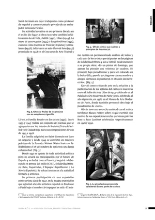 ágora n.º 17 — revista de cultura, ensayo y creación literaria 75
historia
Saint-Germain-en-Laye trabajando como profesor
de español y como secretario privado de un emba-
jador latinoamericano.
Su actividad creativa en esa primera década en
el exilio dio lugar a obras teatrales también inédi-
tas como La derrota, Judith (1942), Ulises (1944), La
ópera de cuatro gatos (1945) o La golondrina (1945);
cuentos como Cuentos de Francia y España y Anima-
lescas (1946); la farsa en un acto Claro de luna (1947)
premiada en 1948 en el Concurso de Arte Teatral y
Lírico, o Familia Bousier en dos actos (1950). Entre
1939 y 1943 realiza un conjunto de poemas que se
agruparían en Voz interior de Bretaña (lírica del exi-
lio) y en Ciudad Roja para sus composiciones líricas
de 1945 a 1948.
La familia adquirirá en Saint-Germain-en-Laye
un negocio y desde 1949 se convirtió en maestro
peletero de la llamada Maison Oliván hasta su fa-
llecimiento el 18 de octubre de 1961 tras una larga
enfermedad. [Fig. 3]
Desde 1950 se aparta de toda actividad política
pero no cesará su preocupación por el futuro de
España y su lucha contra Franco, y seguirá colabo-
rando en prensa del exilio (C.N.T., Solidaridad Obre-
ra, Ruta, Inquietudes, L´Espagne Republicaine o La
Novela Española). Se volcará entonces a la actividad
literaria y artística.
Su primera participación en una exposición
como artista data de 1947, en la magna exposición
que aglutinó al exilio artístico español en Toulouse
y París bajo el nombre Art espagnol en exile.5
Él mis-
5  Véase la nómina completa de expositores en el Album des Expositions
d´Art Espagnol en Exil (1947), Toulouse, Editorial de M.L.E-CNT.
mo realizó un pormenorizado análisis de todos y
cada uno de los artistas participantes en las páginas
de Solidaridad Obrera y así se refirió modestamente
a su propia obra: «Es un pintor de domingo, que
apenas ha pintado una veintena de cuadros. Se
presentó bajo pseudónimo y para ser colocado en
la buhardilla, pero lo catalogaron con su nombre y
amigos cariñosos lo plantaron en el salón sin mere-
cerlo».6
[Fig. 4]
Ejerció como crítico de arte en la relación a la
participación de los artistas del exilio en muestras
como el Salón de Arte Libre de 1947 celebrado en el
Palais des Arts modernes de París y en la celebrada al
año siguiente, en 1948, en el Museo de Arte Moder-
no de París, donde también presentó obra bajo el
pseudónimo de «Goro».
Oliván tuvo una estrecha amistad con el artista
turolense Blasco Ferrer, sobre el que escribió con
motivo de sus exposiciones en las parisinas galerías
Bosc y Jean Lambert celebradas respectivamente
en 1948 y 1950.
6  Gregorio OLIVÁN (1947), «Brillante éxito de la Exposición de Arte Espa-
ñol en el destierro», Solidaridad Obrera, nº 115, París, 19 de abril, p. 3.
Fig. 3.-Oliván a finales de los años 50
con su sempiterno cigarrillo.
Fig. 5.-La pincelada expresionista
caracterizó buena parte de su obra.
Fig. 4.- Oliván junto a sus cuadros a
principios de los años 50.
 