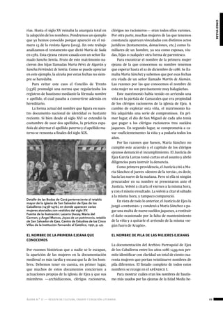 ágora n.º 17 — revista de cultura, ensayo y creación literaria
cincovillas
89
rias. Hasta el siglo XV reinaba la anarquía total en
la adopción de los nombres. Pondremos un ejemplo
que ya hemos conocido porque apareció en el nú-
mero 13 de la revista Ágora (2015). En este trabajo
analizamos el testamento que dictó María de Sada
en 1382. Esta ejeana estuvo casada con un señor lla-
mado Sancho Sentia. Fruto de este matrimonio na-
cieron dos hijas llamadas María Pérez de Algarán y
Sancha Ferrández de Sentia. Como se puede apreciar
en este ejemplo, la alcuña por estas fechas no siem-
pre se heredaba.
Para evitar este caos el Concilio de Trento
(1536) promulgó una norma que regularizaba los
registros de bautismo mediante la fórmula nombre
+ apellido, el cual pasaba a convertirse además en
hereditario.
La forma actual del nombre que figura en nues-
tro documento nacional de identidad es bastante
reciente. Si bien desde el siglo XVI se extendió la
costumbre de usar dos apellidos, la práctica espa-
ñola de alternar el apellido paterno y el apellido ma-
terno se remonta a finales del siglo XIX.
EL NOMBRE DE LA PRIMERA EJEANA QUE
CONOCEMOS
Por razones históricas que a nadie se le escapan,
la aparición de las mujeres en la documentación
medieval es más tardía y escasa que la de los hom-
bres. Debemos tener en cuenta, en primer lugar,
que muchos de estos documentos conciernen a
actuaciones propias de la iglesia de Ejea y que sus
miembros —archidiáconos, clérigos racioneros,
clérigos no racioneros— eran todos ellos varones.
Por otra parte, muchas mujeres de las que tenemos
constancia aparecen vinculadas con distintos actos
jurídicos (testamentos, donaciones, etc.) como fa-
miliares de un hombre, ya sea como esposas, viu-
das, hijas o cualquier otra forma de parentesco.
Para encontrar el nombre de la primera mujer
ejeana de la que conocemos su nombre tenemos
que esperar hasta el 22 de diciembre de 1286. Se lla-
maba María Sánchez y sabemos que por esas fechas
era viuda de un señor llamado Martín de Alamán.
Las razones por las que conocemos el nombre de
esta mujer no son precisamente muy halagüeñas.
Este matrimonio había tenido en arriendo una
viña en la partida de Camarales que era propiedad
de los clérigos racioneros de la iglesia de Ejea. A
cambio de explotar esta viña, el matrimonio ha-
bía adquirido una serie de compromisos. En pri-
mer lugar, el día de San Miguel de cada año tenía
que pagar a los clérigos racioneros tres sueldos
jaqueses. En segundo lugar, se comprometía a ca-
var «suficientemente» la viña y a podarla todos los
años.
Por las razones que fuesen, María Sánchez no
cumplió este acuerdo y el capítulo de los clérigos
ejeanos denunció el incumplimiento. El Justicia de
Ejea García Larcas tomó cartas en el asunto y abrió
diligencias para instruir la denuncia.
Como primera providencia, el Justicia citó a Ma-
ría Sánchez el jueves «dentro de la tercia», es decir,
hacia las nueve de la mañana. Pero ni ella ni ningún
procurador en su nombre se presentaron ante el
Justicia. Volvió a citarla el viernes a la misma hora,
y con el mismo resultado. La volvió a citar el sábado
a la misma hora, y tampoco compareció.
En vista de todo lo anterior, el Justicia de Ejea la
juzgó «contumaz» y condenó a María Sánchez a pa-
gar una multa de nueve sueldos jaqueses, a restituir
el daño ocasionado por la falta de mantenimiento
de la viña y a quitarle el arriendo de la misma «se-
gún fuero de Aragón».
EL NOMBRE DE PILA DE LAS MUJERES EJEANAS
La documentación del Archivo Parroquial de Ejea
de los Caballeros entre los años 1286-1499 nos per-
mite identificar con claridad un total de ciento cua-
renta mujeres que portan veintinueve nombres de
pila diferentes. El listado completo de todos estos
nombres se recoge en el apéndice I.
Para mostrar cuáles eran los nombres de bautis-
mo más usados por las ejeanas de la Edad Media he-
Detalle de las Bodas de Caná perteneciente al retablo
mayor de la iglesia de San Salvador de Ejea de los
Caballeros (1438-1476), en donde aparecen varias
mujeres ataviadas con vestidos del siglo XV.
Fuente de la ilustración: Lacarra Ducay, María del
Carmen, y Ángel Marcos, Joyas de un patrimonio, retablo
de San Salvador de Ejea, Centro de Estudios de las Cinco
Villas de la Institución Fernando el Católico, 1991, p. 49.
 