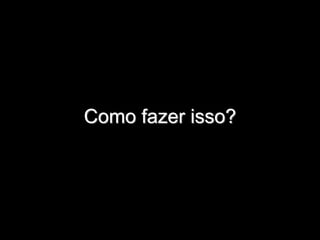 Como fazer isso?
 