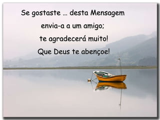 Se gostaste … desta Mensagem  envia-a a um amigo;  te agradecerá muito! Que Deus te abençoe! 