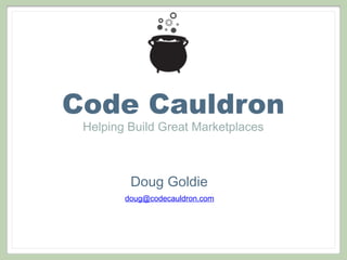 Code Cauldron
Helping Build Great Marketplaces
Doug Goldie
doug@codecauldron.com
 