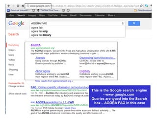 This is the Google search engine
- www.google.com
Queries are typed into the Search
box – AGORA FAO in this case
 