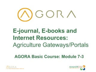 E-journal, E-books and
Internet Resources:
Agriculture Gateways/Portals
AGORA Basic Course: Module 7-3
 