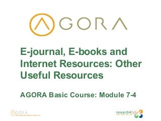 E-journal, E-books and
Internet Resources: Other
Useful Resources
AGORA Basic Course: Module 7-4
 