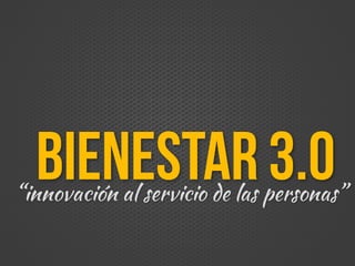 Bienestar3.0“innovación al servicio de las personas”
 