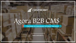 Agora B2B CMSСистема оптимизации оптовой торговли
www.centrobit.ru
 