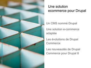 Une solution
ecommerce pour Drupal
Un CMS nommé Drupal
Une solution e-commerce
adaptée
Les évolutions de Drupal
Commerce
Les nouveautés de Drupal
Commerce pour Drupal 8
IlzeLucero-https://unsplash.com/photos/l_VVd8nV3PE
 
