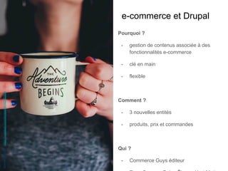 e-commerce et Drupal
Pourquoi ?
-  gestion de contenus associée à des
fonctionnalités e-commerce
-  clé en main
-  flexible
Comment ?
-  3 nouvelles entités
-  produits, prix et commandes
Qui ?
-  Commerce Guys éditeur
AnnieSpratt-https://unsplash.com/photos/88HN85BJbq4
 