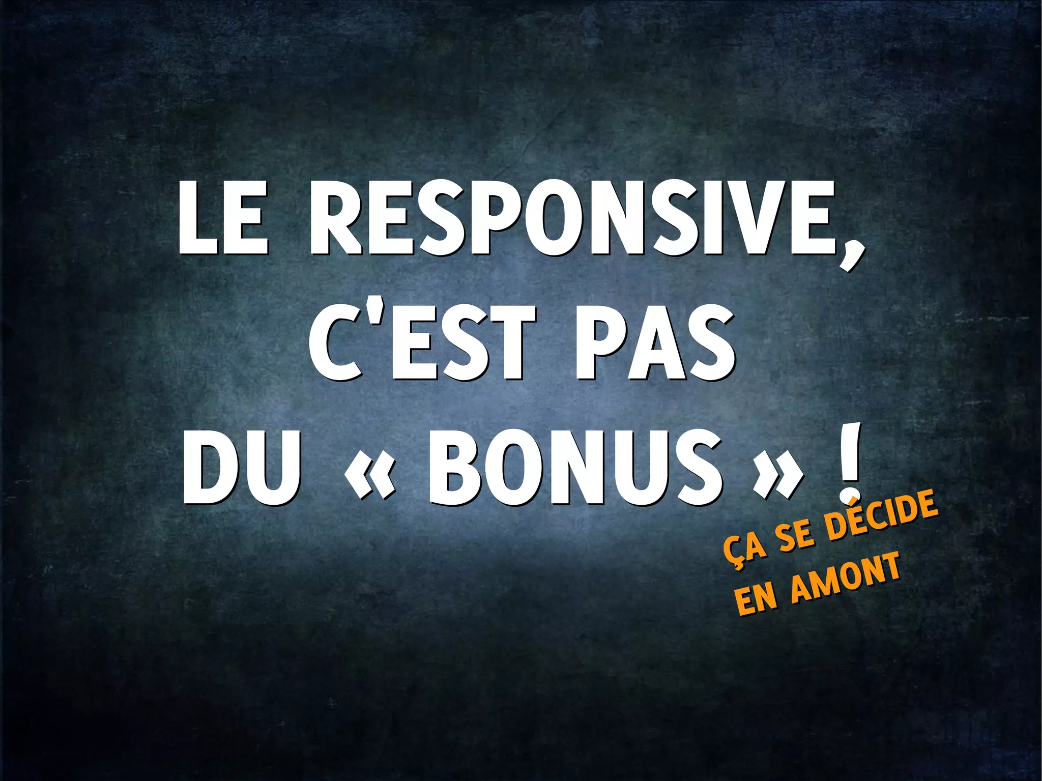 LE RESPONSIVE,
C'EST PAS
DU « BONUS » !
LE RESPONSIVE,
C'EST PAS
DU « BONUS » !
ÇA SE DÉCIDE
EN AMONTÇA SE DÉCIDE
EN AMONT
 