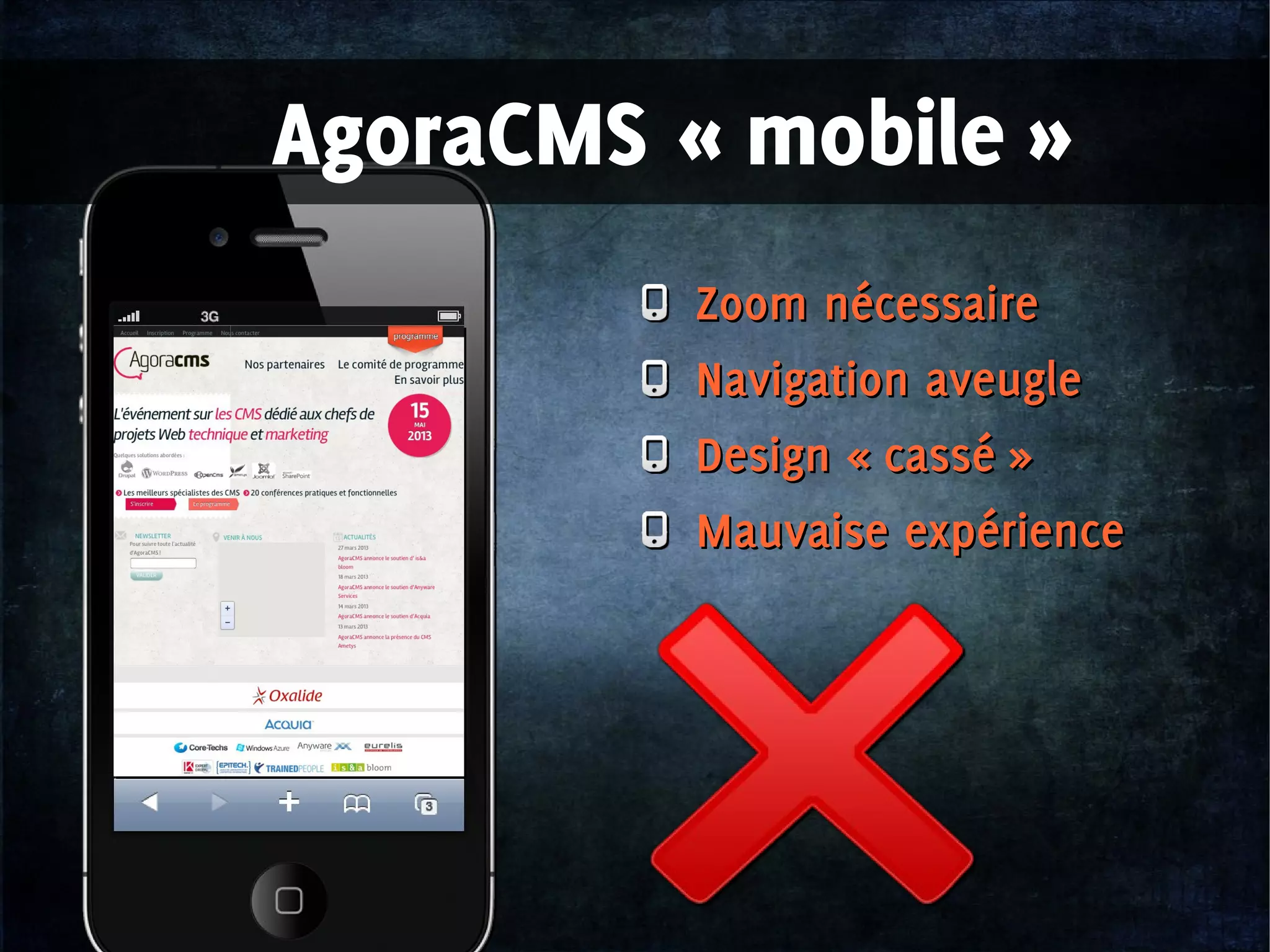 Zoom nécessaire
Navigation aveugle
Design « cassé »
Mauvaise expérience
Zoom nécessaire
Navigation aveugle
Design « cassé »
Mauvaise expérience
AgoraCMS « mobile »
 
