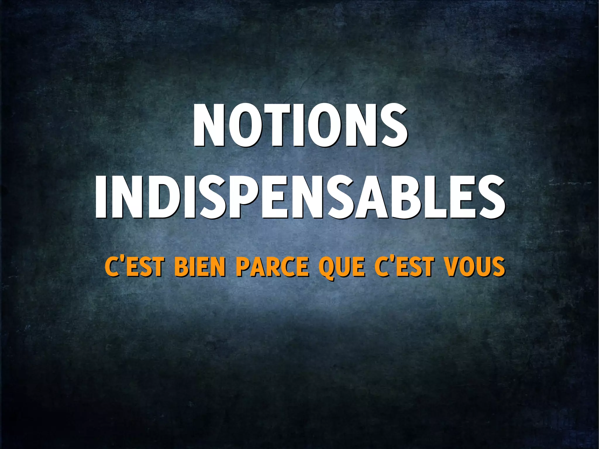 NOTIONS
INDISPENSABLES
NOTIONS
INDISPENSABLES
C'EST BIEN PARCE QUE C'EST VOUSC'EST BIEN PARCE QUE C'EST VOUS
 