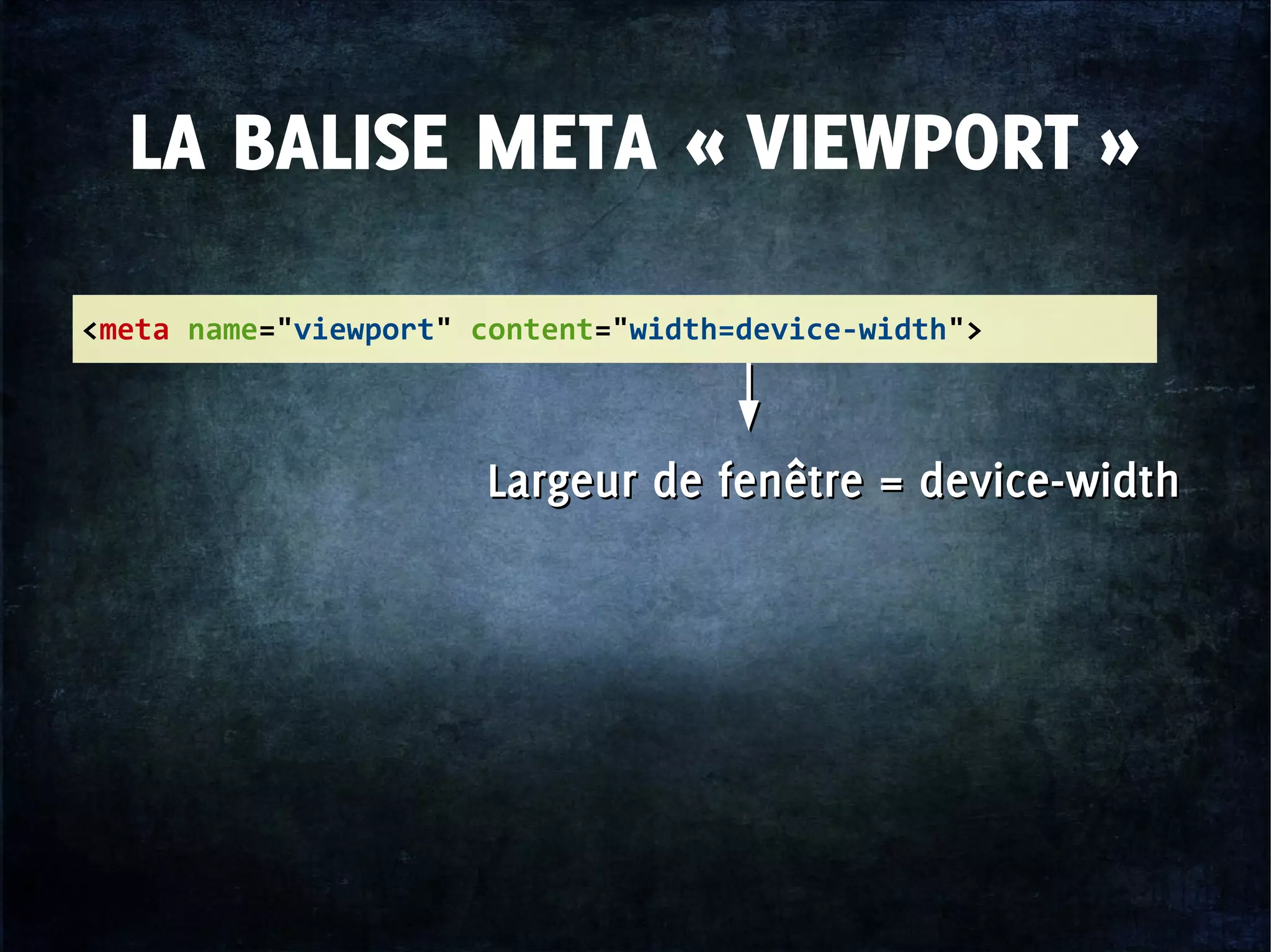<meta name="viewport" content="width=device-width">
LA BALISE META « VIEWPORT »
Largeur de fenêtre = device-widthLargeur de fenêtre = device-width
 
