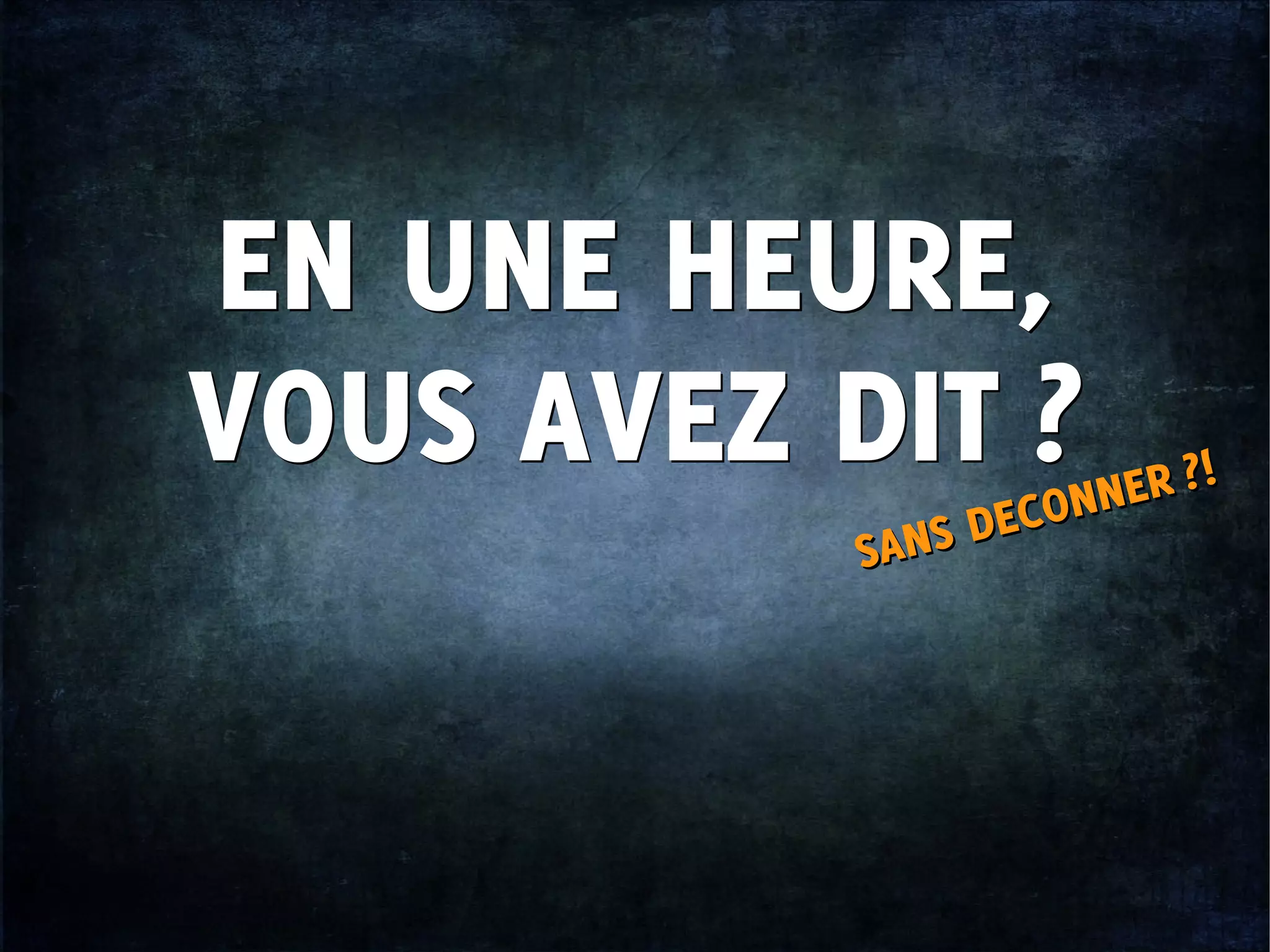 EN UNE HEURE,
VOUS AVEZ DIT ?
EN UNE HEURE,
VOUS AVEZ DIT ?
SANS DECONNER ?!
SANS DECONNER ?!
 