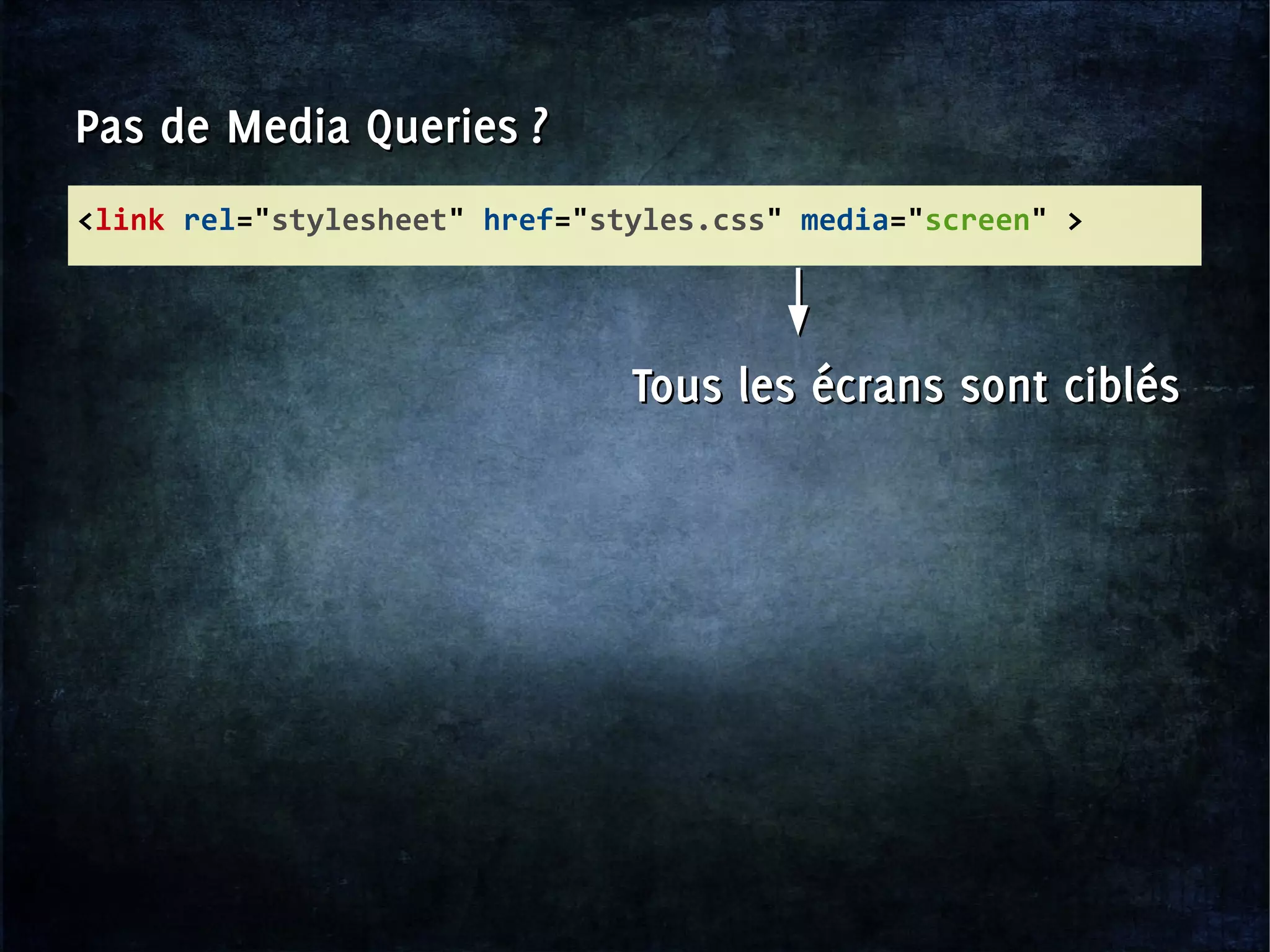 <link rel="stylesheet" href="styles.css" media="screen" >
Pas de Media Queries ?Pas de Media Queries ?
Tous les écrans sont ciblésTous les écrans sont ciblés
 