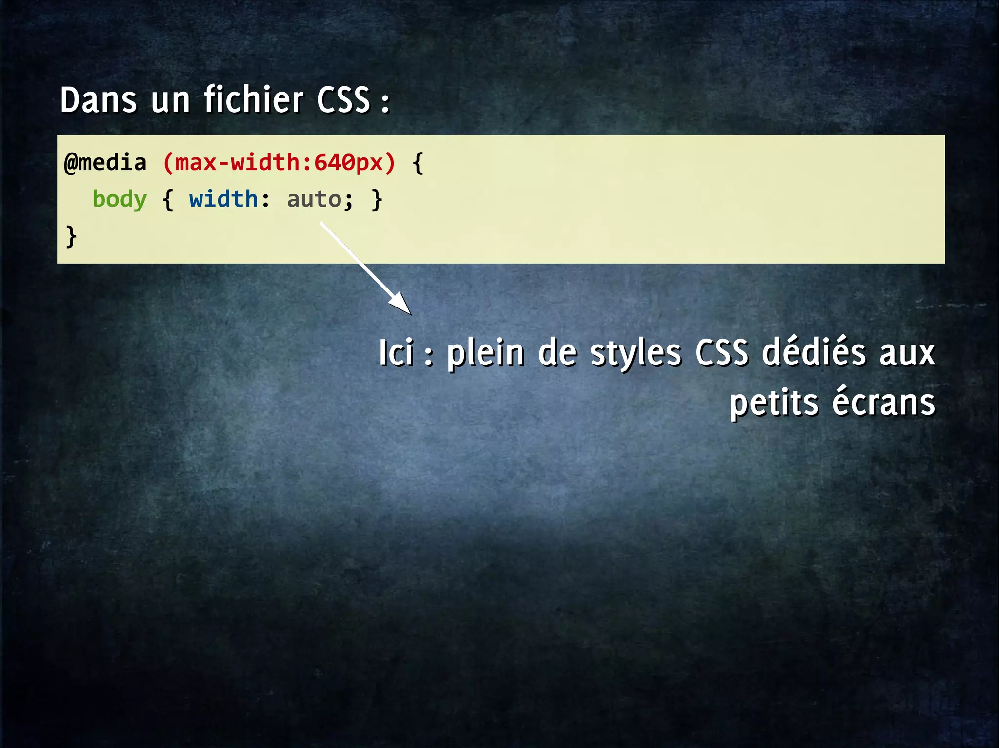 @media (max-width:640px) {
body { width: auto; }
}
Dans un fichier CSS :Dans un fichier CSS :
Ici : plein de styles CSS dédiés aux
petits écrans
Ici : plein de styles CSS dédiés aux
petits écrans
 