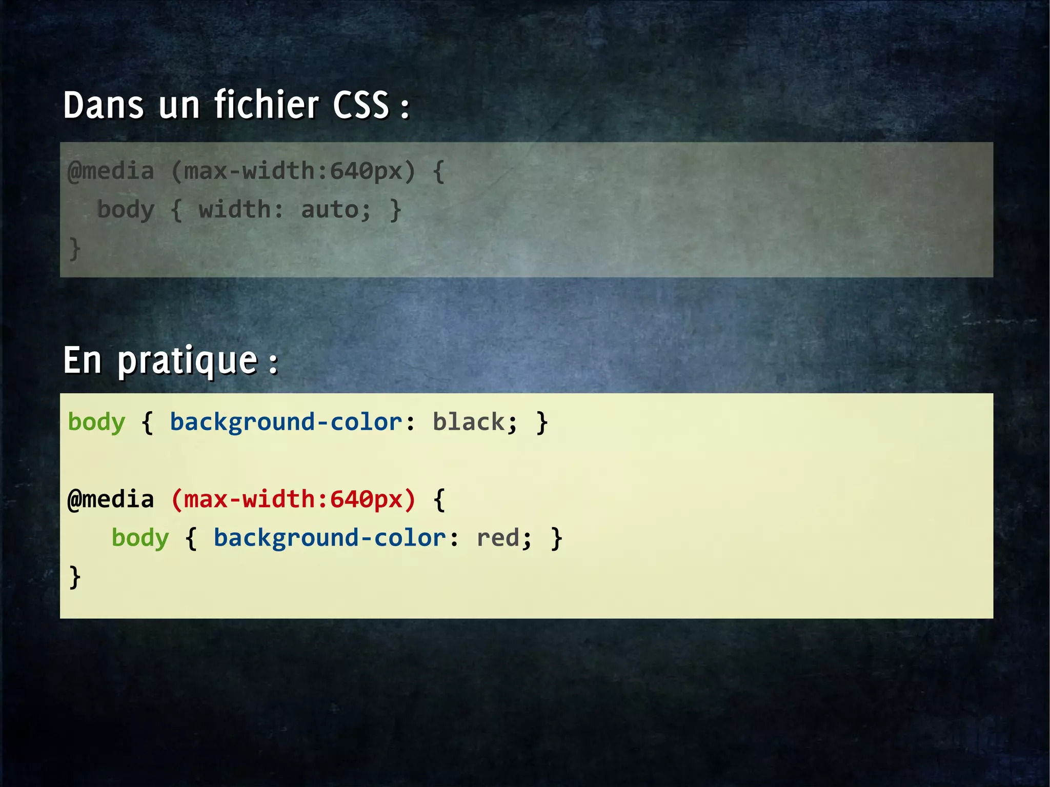 body { background-color: black; }
@media (max-width:640px) {
body { background-color: red; }
}
@media (max-width:640px) {
body { width: auto; }
}
Dans un fichier CSS :Dans un fichier CSS :
En pratique :En pratique :
 